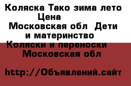 Коляска Тако зима/лето › Цена ­ 9 000 - Московская обл. Дети и материнство » Коляски и переноски   . Московская обл.